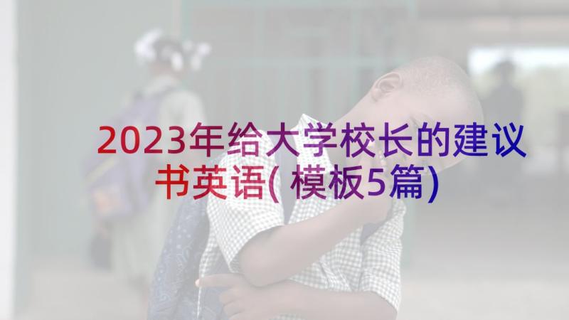 2023年给大学校长的建议书英语(模板5篇)