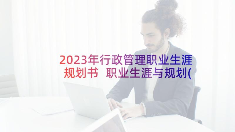 2023年行政管理职业生涯规划书 职业生涯与规划(通用9篇)