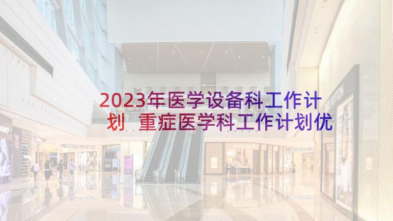 2023年医学设备科工作计划 重症医学科工作计划优选(实用5篇)