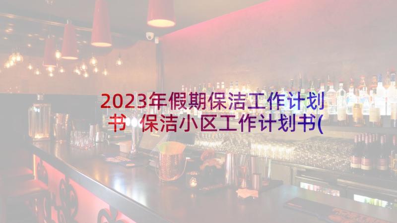 2023年假期保洁工作计划书 保洁小区工作计划书(优秀5篇)