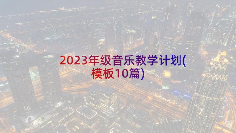 2023年级音乐教学计划(模板10篇)