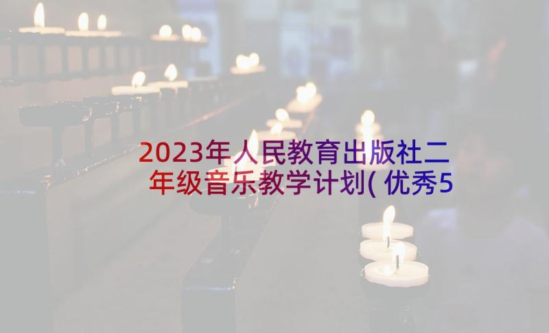 2023年人民教育出版社二年级音乐教学计划(优秀5篇)