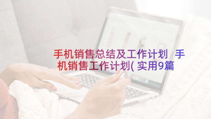 手机销售总结及工作计划 手机销售工作计划(实用9篇)