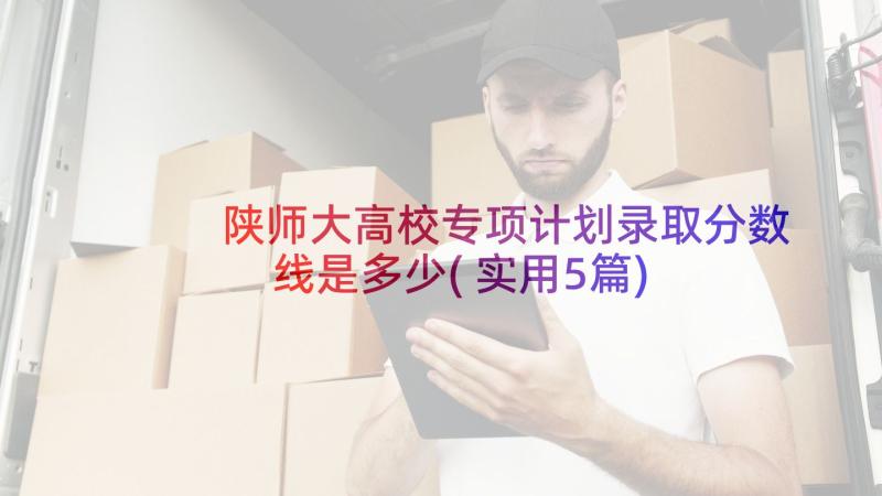 陕师大高校专项计划录取分数线是多少(实用5篇)