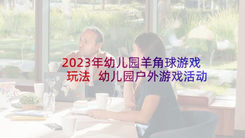 2023年幼儿园羊角球游戏玩法 幼儿园户外游戏活动计划(精选9篇)