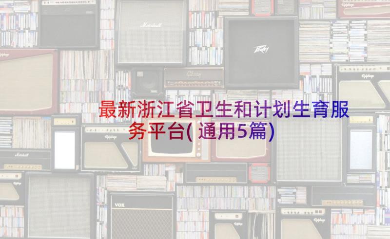 最新浙江省卫生和计划生育服务平台(通用5篇)