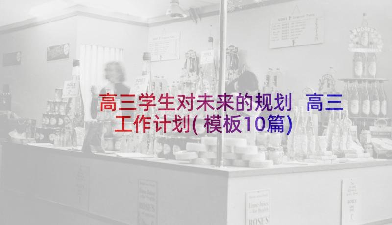 高三学生对未来的规划 高三工作计划(模板10篇)