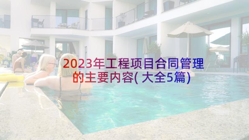 2023年工程项目合同管理的主要内容(大全5篇)