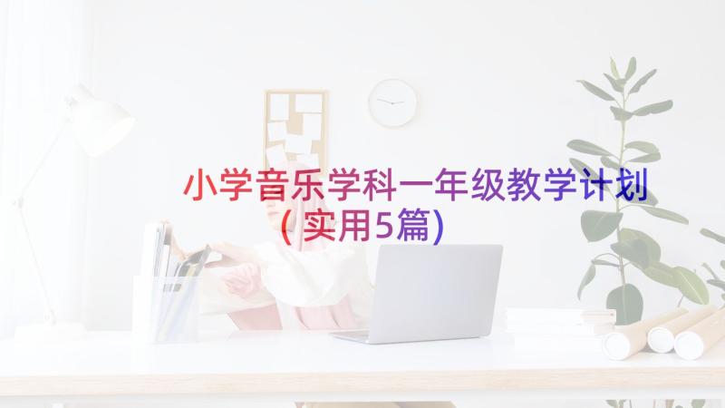 小学音乐学科一年级教学计划(实用5篇)