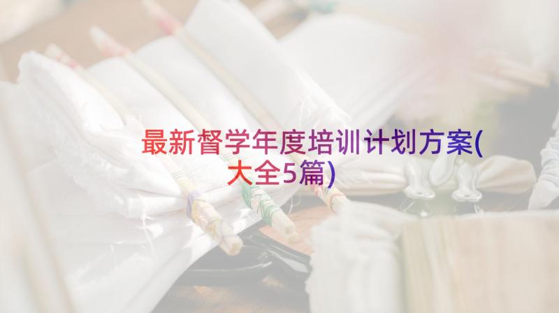 最新督学年度培训计划方案(大全5篇)