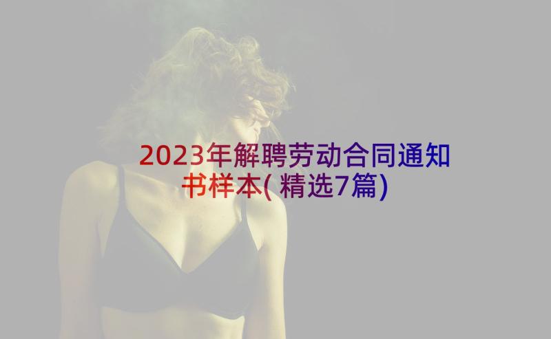2023年解聘劳动合同通知书样本(精选7篇)