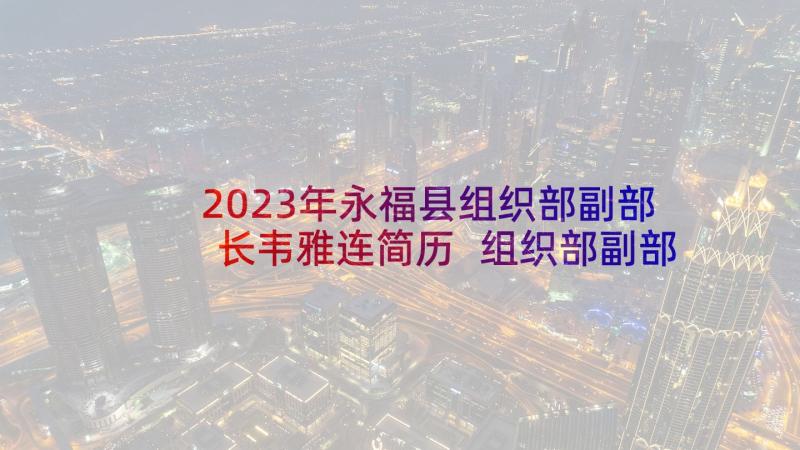 2023年永福县组织部副部长韦雅连简历 组织部副部长岗位职责(汇总5篇)