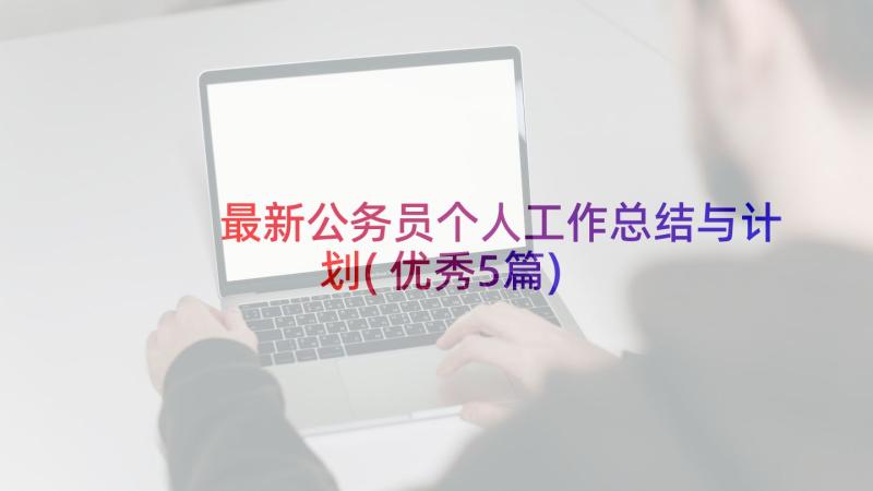 最新公务员个人工作总结与计划(优秀5篇)