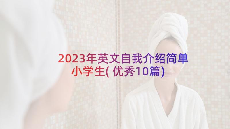 2023年英文自我介绍简单小学生(优秀10篇)