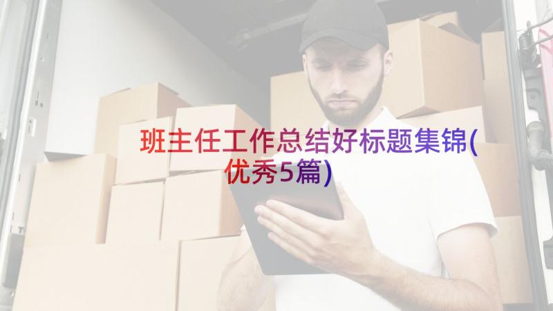 班主任工作总结好标题集锦(优秀5篇)