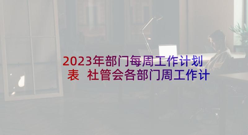 2023年部门每周工作计划表 社管会各部门周工作计划(优秀8篇)