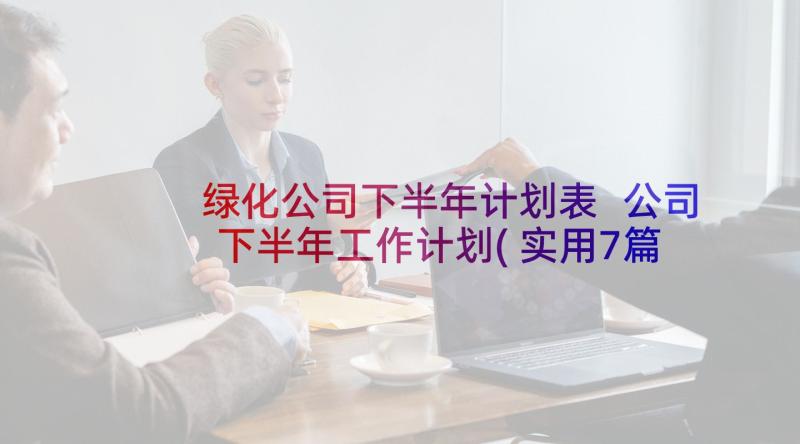 绿化公司下半年计划表 公司下半年工作计划(实用7篇)