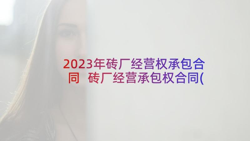 2023年砖厂经营权承包合同 砖厂经营承包权合同(优质5篇)