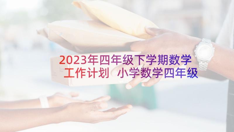 2023年四年级下学期数学工作计划 小学数学四年级下学期工作计划(大全5篇)