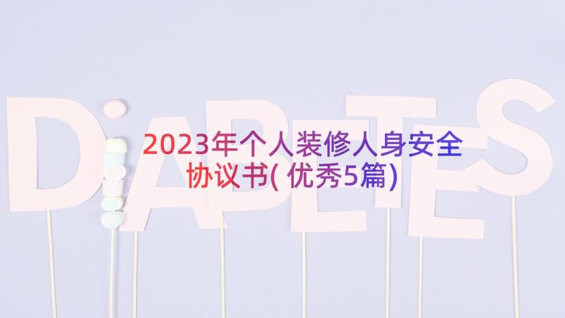 2023年个人装修人身安全协议书(优秀5篇)