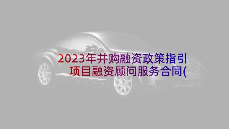 2023年并购融资政策指引 项目融资顾问服务合同(汇总5篇)