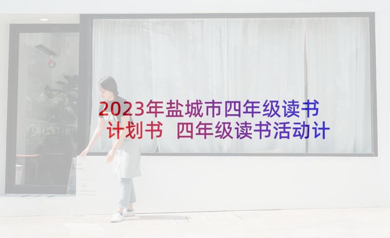 2023年盐城市四年级读书计划书 四年级读书活动计划(实用5篇)