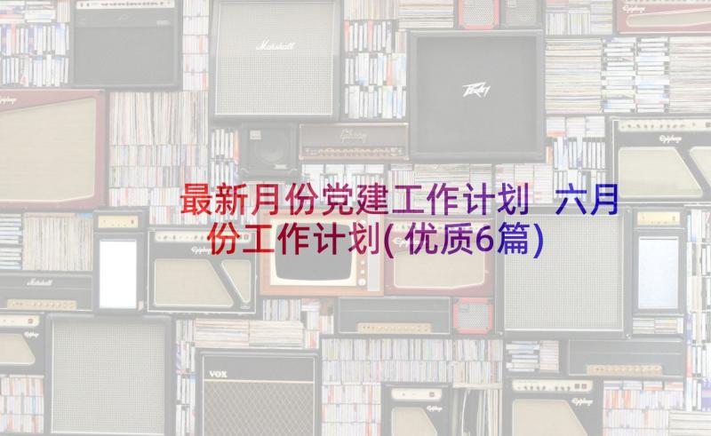 最新月份党建工作计划 六月份工作计划(优质6篇)