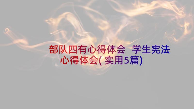 部队四有心得体会 学生宪法心得体会(实用5篇)