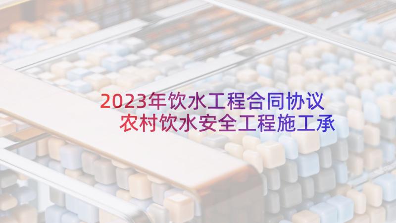 2023年饮水工程合同协议 农村饮水安全工程施工承包合同(优秀5篇)