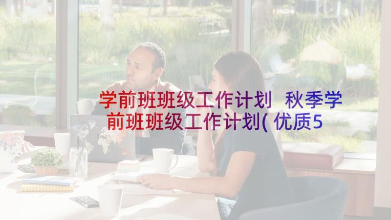 学前班班级工作计划 秋季学前班班级工作计划(优质5篇)