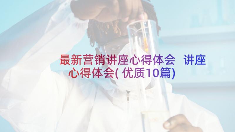 最新营销讲座心得体会 讲座心得体会(优质10篇)