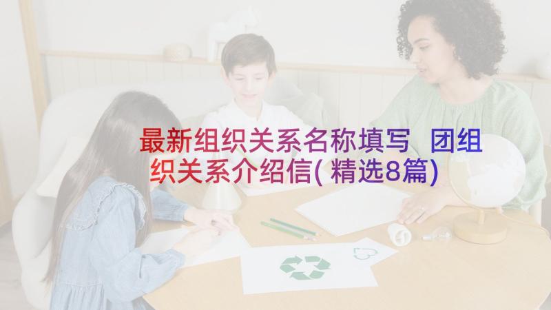 最新组织关系名称填写 团组织关系介绍信(精选8篇)