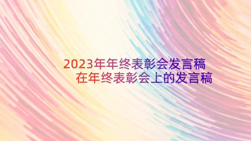 2023年年终表彰会发言稿 在年终表彰会上的发言稿(精选5篇)