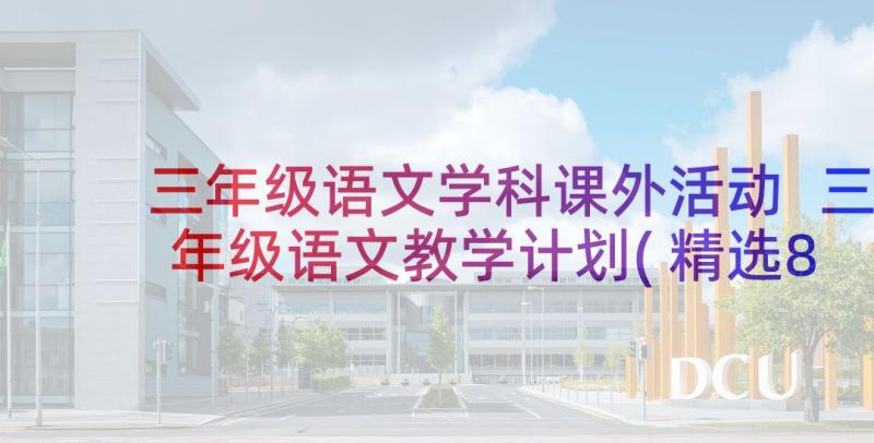 三年级语文学科课外活动 三年级语文教学计划(精选8篇)