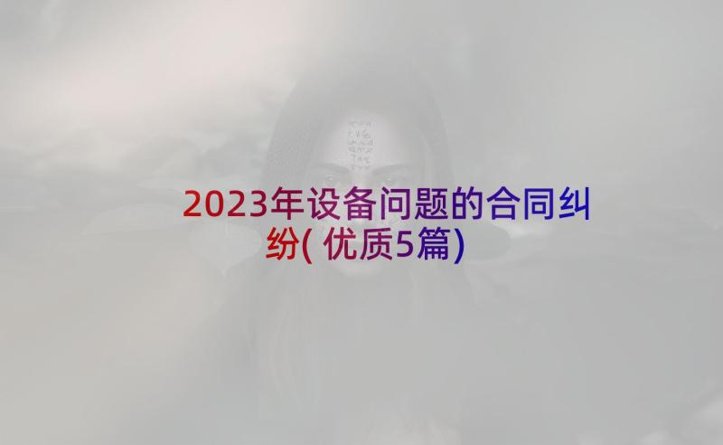 2023年设备问题的合同纠纷(优质5篇)