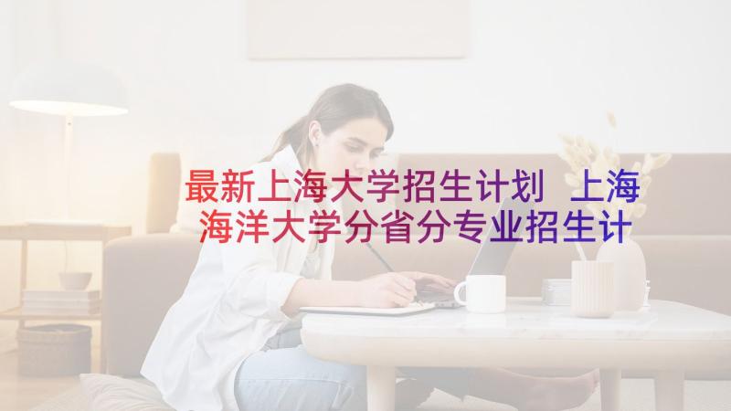 最新上海大学招生计划 上海海洋大学分省分专业招生计划(优质10篇)