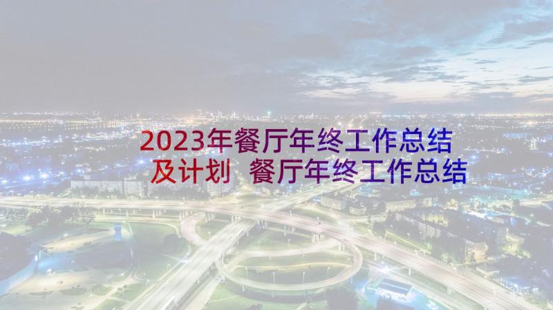 2023年餐厅年终工作总结及计划 餐厅年终工作总结(实用9篇)