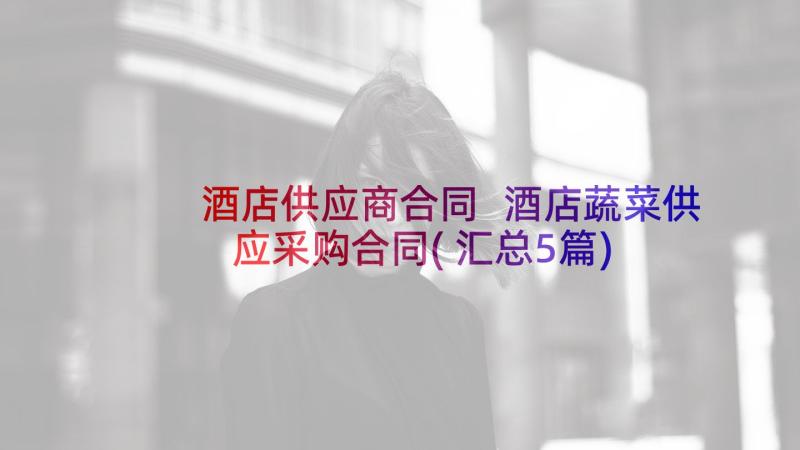 酒店供应商合同 酒店蔬菜供应采购合同(汇总5篇)