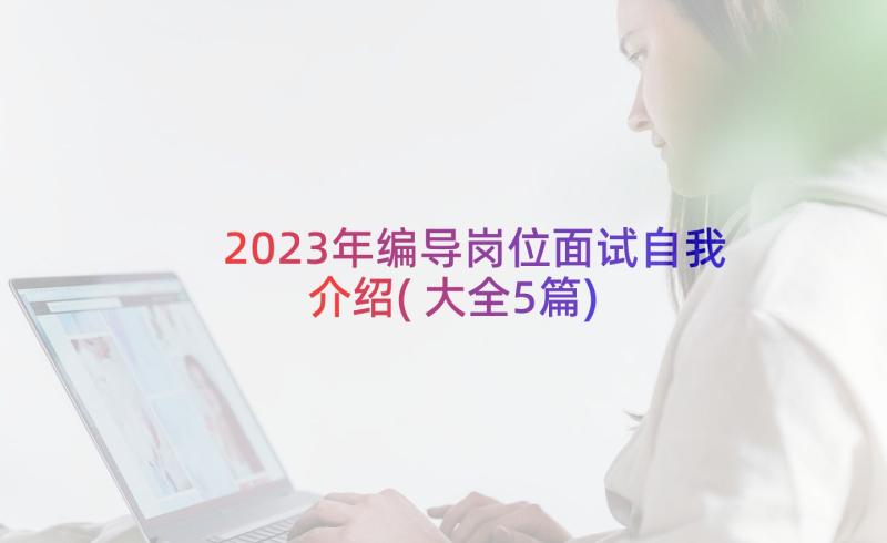 2023年编导岗位面试自我介绍(大全5篇)