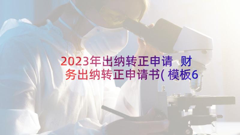 2023年出纳转正申请 财务出纳转正申请书(模板6篇)