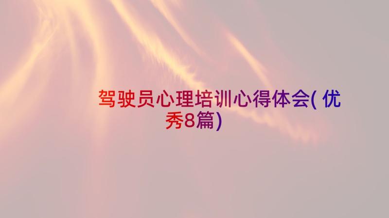 驾驶员心理培训心得体会(优秀8篇)