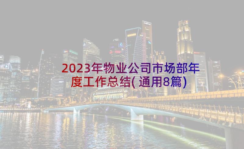 2023年物业公司市场部年度工作总结(通用8篇)