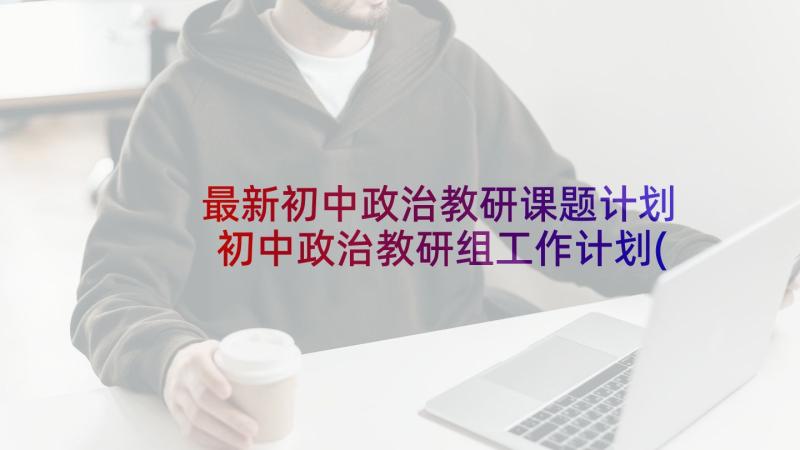 最新初中政治教研课题计划 初中政治教研组工作计划(精选5篇)