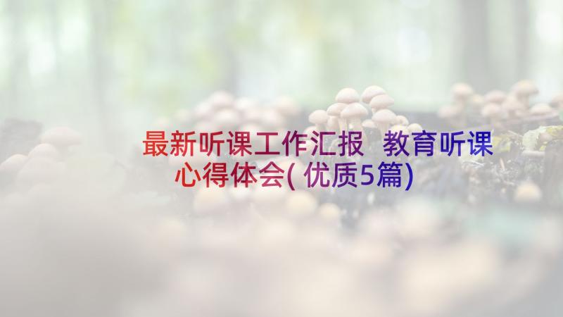 最新听课工作汇报 教育听课心得体会(优质5篇)