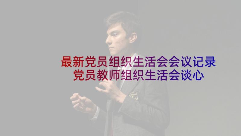 最新党员组织生活会会议记录 党员教师组织生活会谈心谈话记录(优秀5篇)