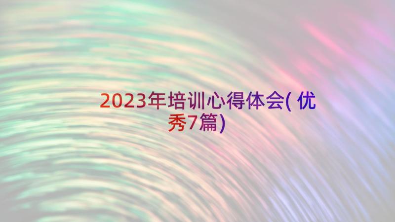 2023年培训心得体会(优秀7篇)