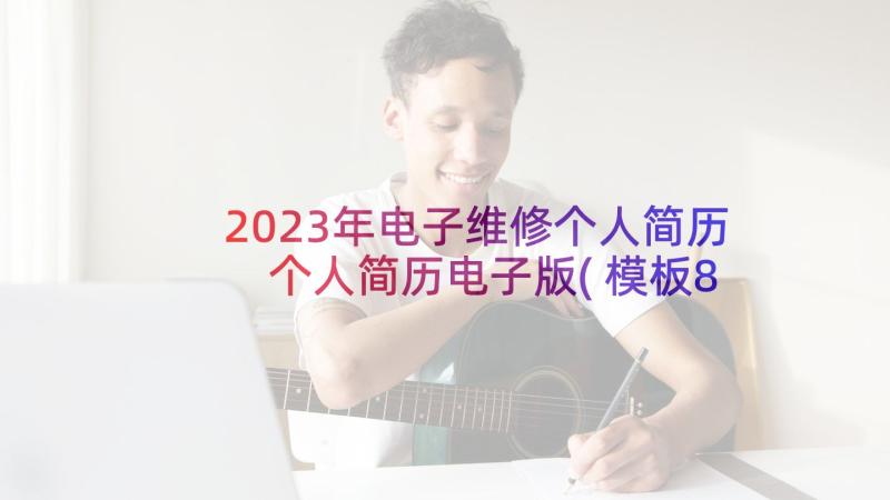 2023年电子维修个人简历 个人简历电子版(模板8篇)