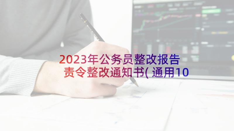 2023年公务员整改报告 责令整改通知书(通用10篇)