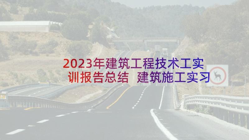 2023年建筑工程技术工实训报告总结 建筑施工实习报告总结(优秀5篇)