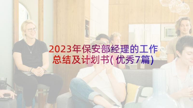 2023年保安部经理的工作总结及计划书(优秀7篇)